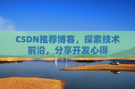 CSDN推荐博客，探索技术前沿，分享开发心得